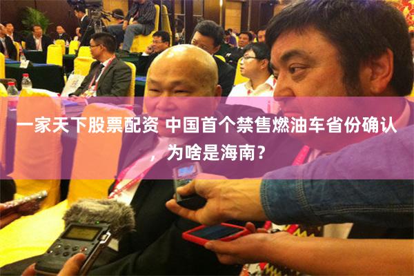 一家天下股票配资 中国首个禁售燃油车省份确认,为啥是海南?