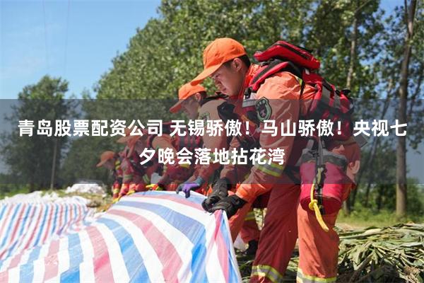 青岛股票配资公司 无锡骄傲！马山骄傲！央视七夕晚会落地拈花湾