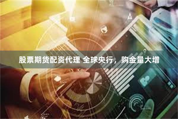 股票期货配资代理 全球央行,购金量大增