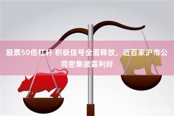 股票50倍杠杆 积极信号全面释放，近百家沪市公司密集披露利好