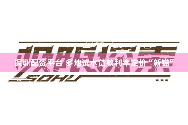 深圳配资平台 多地试水贷款利率定价“新锚”