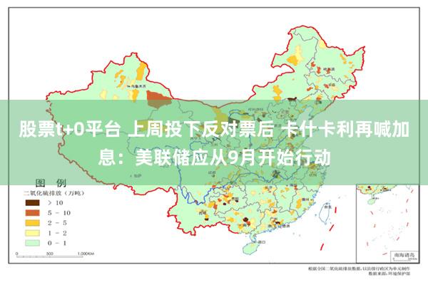 股票t+0平台 上周投下反对票后 卡什卡利再喊加息：美联储应从9月开始行动