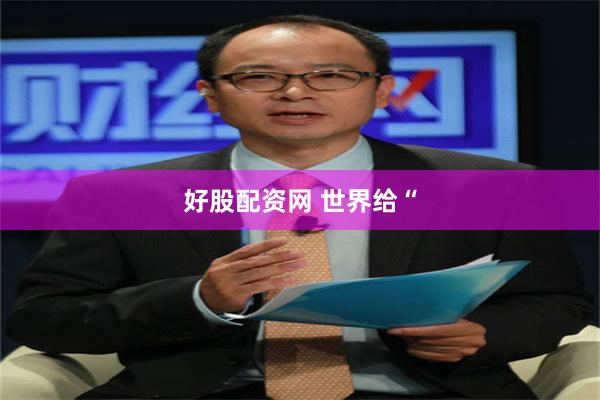 好股配资网 世界给“