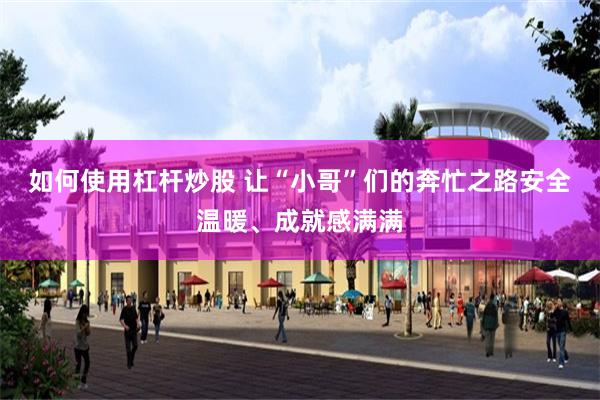 如何使用杠杆炒股 让“小哥”们的奔忙之路安全温暖、成就感满满