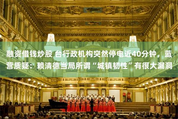 融资借钱炒股 台行政机构突然停电近40分钟，蓝营质疑：赖清德当局所谓“城镇韧性”有很大漏洞