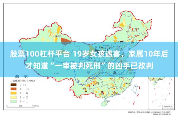 股票100杠杆平台 19岁女孩遇害，家属10年后才知道“一审被判死刑”的凶手已改判