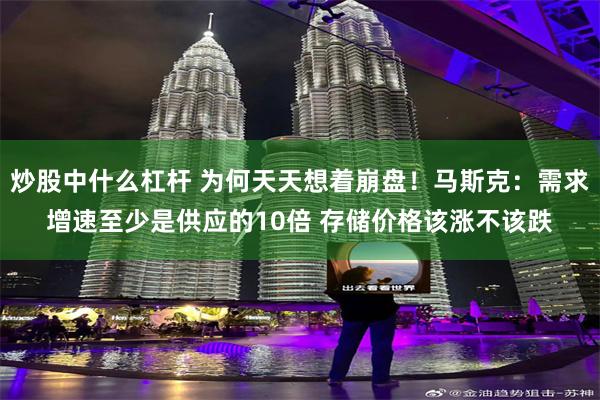 炒股中什么杠杆 为何天天想着崩盘!马斯克:需求增速至少是供应的10倍 存储价格该涨不该跌