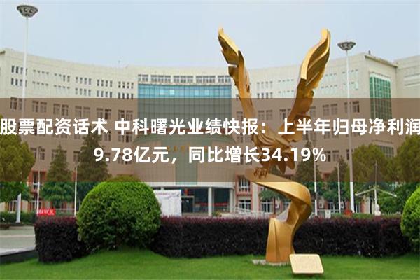 股票配资话术 中科曙光业绩快报：上半年归母净利润9.78亿元，同比增长34.19%