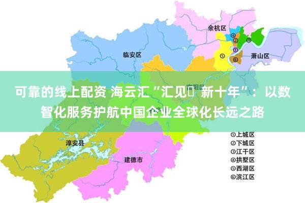 可靠的线上配资 海云汇“汇见・新十年”：以数智化服务护航中国企业全球化长远之路