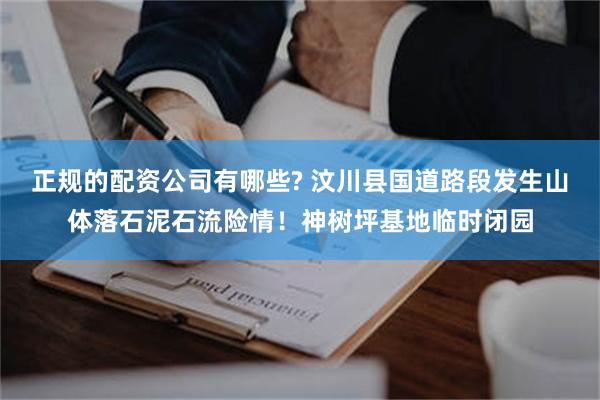 正规的配资公司有哪些? 汶川县国道路段发生山体落石泥石流险情！神树坪基地临时闭园
