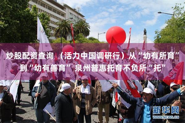 炒股配资查询 （活力中国调研行）从“幼有所育”到“幼有善育” 泉州普惠托育不负所“托”