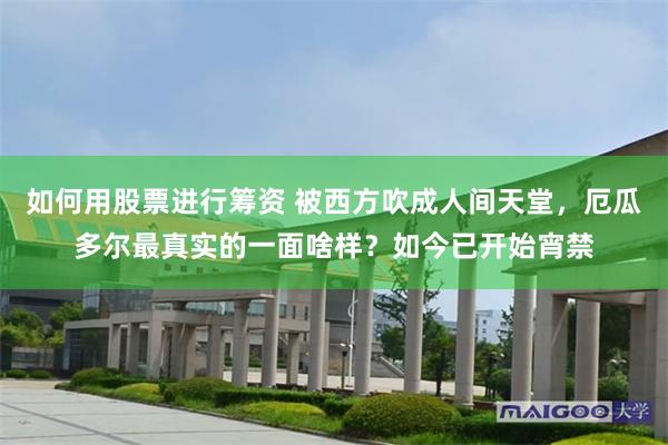 如何用股票进行筹资 被西方吹成人间天堂，厄瓜多尔最真实的一面啥样？如今已开始宵禁