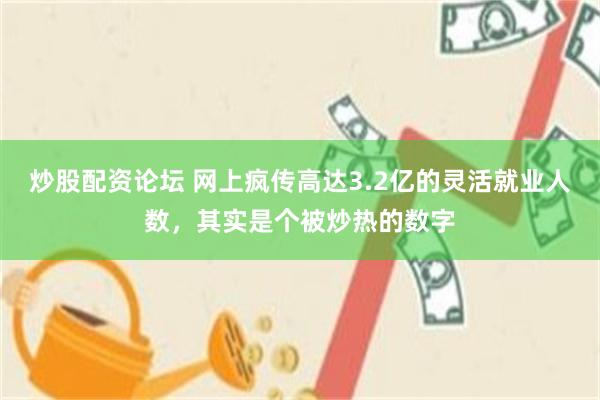 炒股配资论坛 网上疯传高达3.2亿的灵活就业人数，其实是个被炒热的数字