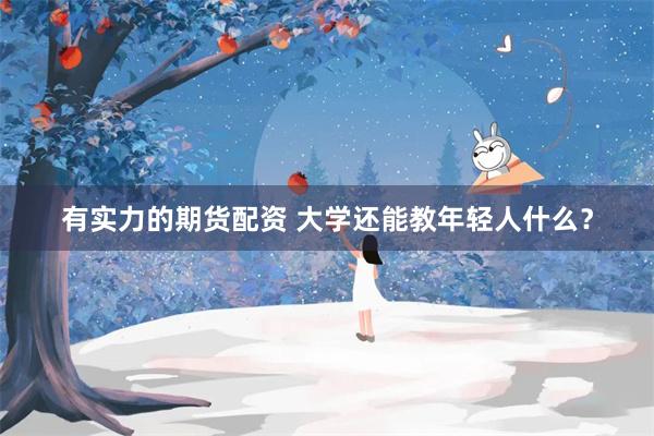 有实力的期货配资 大学还能教年轻人什么?