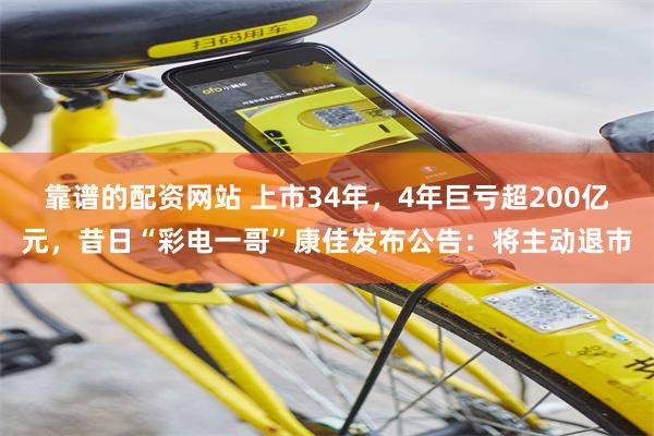 靠谱的配资网站 上市34年，4年巨亏超200亿元，昔日“彩电一哥”康佳发布公告：将主动退市