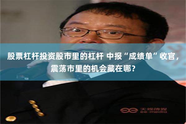 股票杠杆投资股市里的杠杆 中报“成绩单”收官,震荡市里的机会藏在哪?