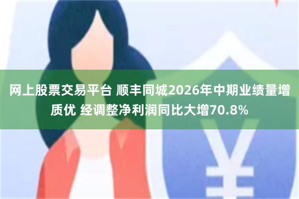 网上股票交易平台 顺丰同城2026年中期业绩量增质优 经调整净利润同比大增70.8%