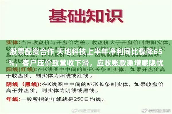 股票配资合作 天地科技上半年净利同比骤降65%，客户压价致营收下滑，应收账款激增藏隐忧