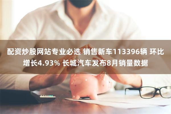 配资炒股网站专业必选 销售新车113396辆 环比增长4.93% 长城汽车发布8月销量数据