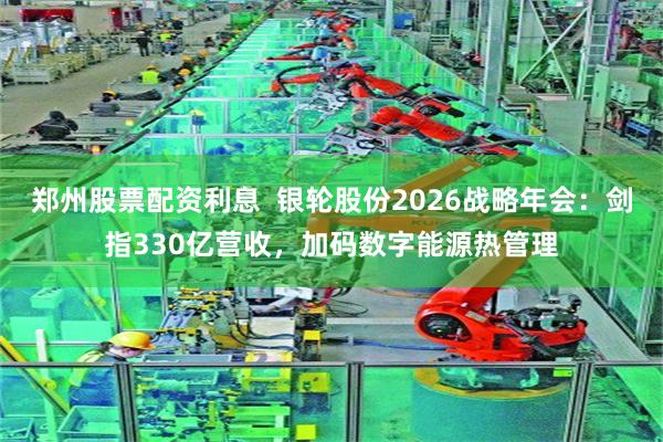 郑州股票配资利息  银轮股份2026战略年会：剑指330亿营收，加码数字能源热管理