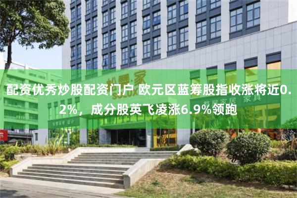 配资优秀炒股配资门户 欧元区蓝筹股指收涨将近0.2%，成分股英飞凌涨6.9%领跑