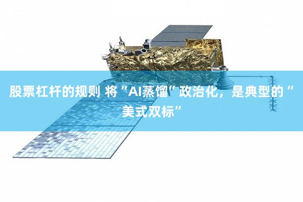 股票杠杆的规则 将“AI蒸馏”政治化，是典型的“美式双标”
