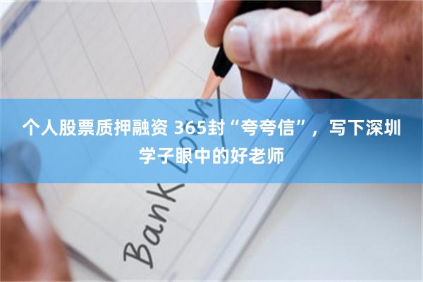 个人股票质押融资 365封“夸夸信”，写下深圳学子眼中的好老师