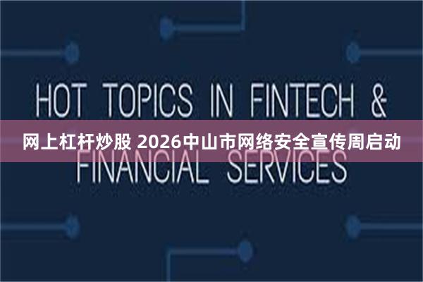 网上杠杆炒股 2026中山市网络安全宣传周启动