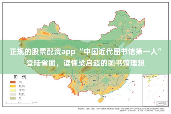 正规的股票配资app “中国近代图书馆第一人”登陆省图，读懂梁启超的图书馆理想