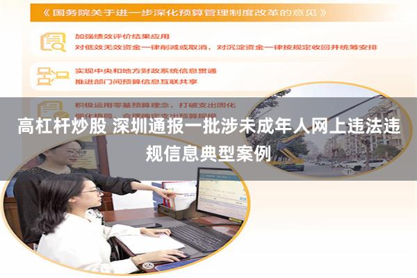 高杠杆炒股 深圳通报一批涉未成年人网上违法违规信息典型案例