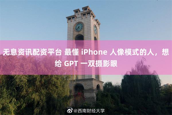 无息资讯配资平台 最懂 iPhone 人像模式的人，想给 GPT 一双摄影眼