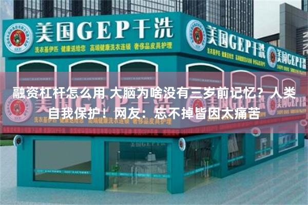 融资杠杆怎么用 大脑为啥没有三岁前记忆？人类自我保护！网友：忘不掉皆因太痛苦