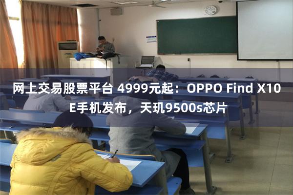 网上交易股票平台 4999元起：OPPO Find X10 E手机发布，天玑9500s芯片