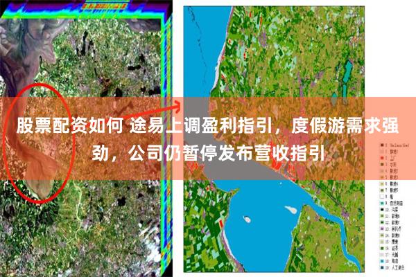股票配资如何 途易上调盈利指引，度假游需求强劲，公司仍暂停发布营收指引
