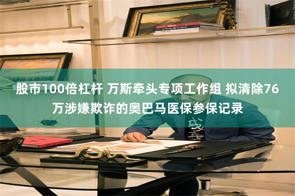 股市100倍杠杆 万斯牵头专项工作组 拟清除76万涉嫌欺诈的奥巴马医保参保记录