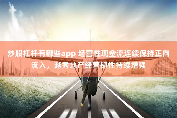 炒股杠杆有哪些app 经营性现金流连续保持正向流入，越秀地产经营韧性持续增强