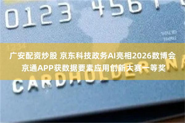 广安配资炒股 京东科技政务AI亮相2026数博会 京通APP获数据要素应用创新大赛一等奖