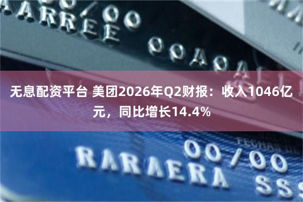 无息配资平台 美团2026年Q2财报：收入1046亿元，同比增长14.4%