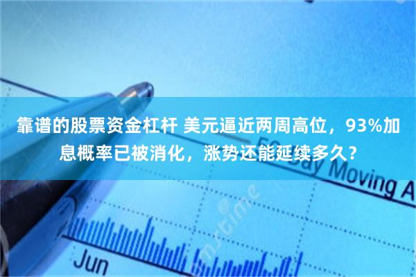 靠谱的股票资金杠杆 美元逼近两周高位，93%加息概率已被消化，涨势还能延续多久？