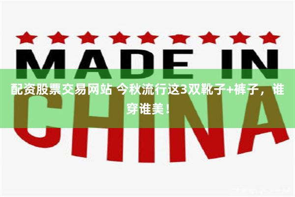 配资股票交易网站 今秋流行这3双靴子+裤子，谁穿谁美！