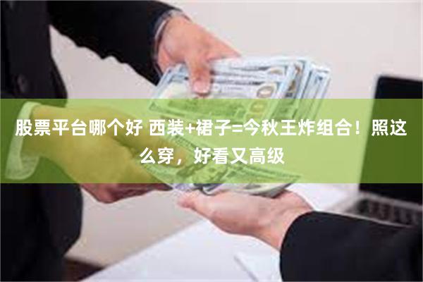 股票平台哪个好 西装+裙子=今秋王炸组合!照这么穿,好看又高级