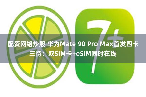 配资网络炒股 华为Mate 90 Pro Max首发四卡三待：双SIM卡+eSIM同时在线