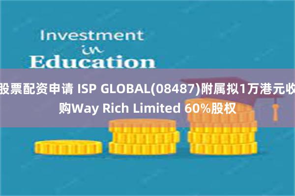 股票配资申请 ISP GLOBAL(08487)附属拟1万港元收购Way Rich Limited 60%股权