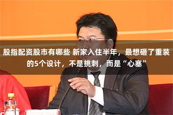 股指配资股市有哪些 新家入住半年，最想砸了重装的5个设计，不是挑刺，而是“心塞”