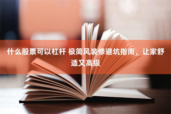 什么股票可以杠杆 极简风装修避坑指南，让家舒适又高级