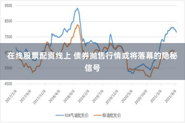 在线股票配资线上 债券抛售行情或将落幕的隐秘信号
