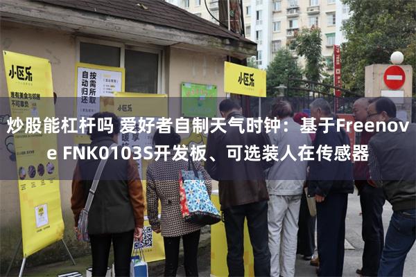 炒股能杠杆吗 爱好者自制天气时钟：基于Freenove FNK0103S开发板、可选装人在传感器