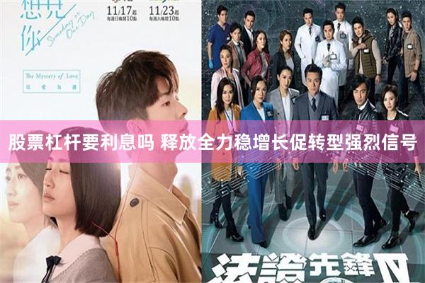 股票杠杆要利息吗 释放全力稳增长促转型强烈信号