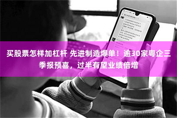 买股票怎样加杠杆 先进制造爆单！逾30家粤企三季报预喜，过半有望业绩倍增