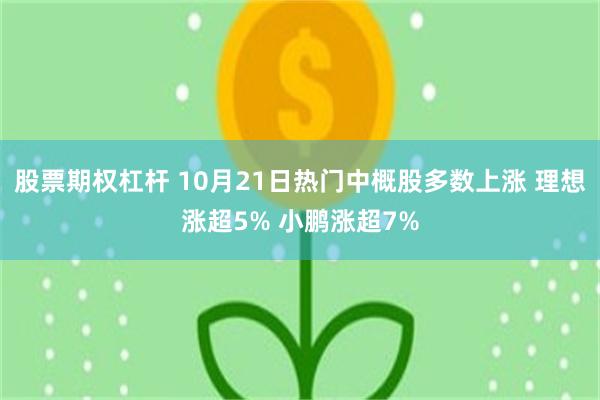 股票期权杠杆 10月21日热门中概股多数上涨 理想涨超5% 小鹏涨超7%
